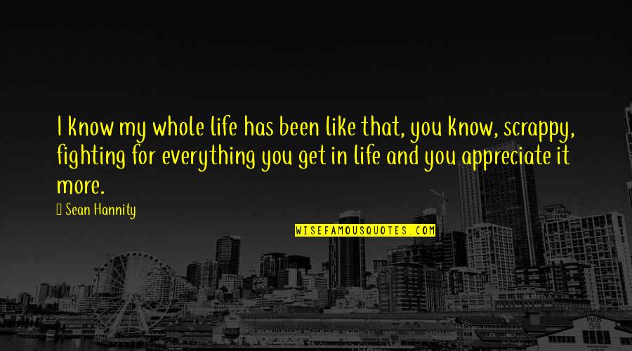 I Appreciate Life Quotes By Sean Hannity: I know my whole life has been like I Appreciate Life Quotes By Sean Hannity: I know my whole life has been like