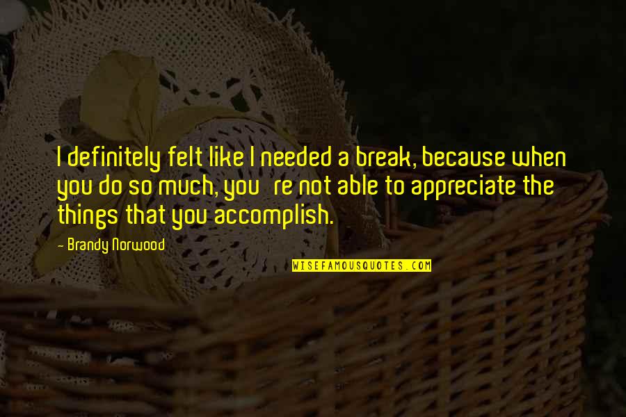 I Appreciate You Quotes By Brandy Norwood: I definitely felt like I needed a break,
