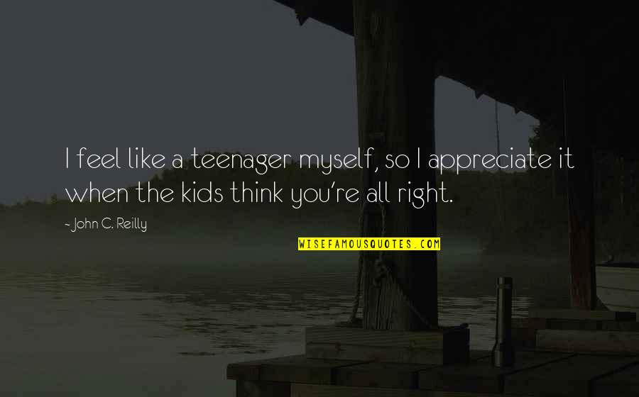 I Appreciate You Quotes By John C. Reilly: I feel like a teenager myself, so I