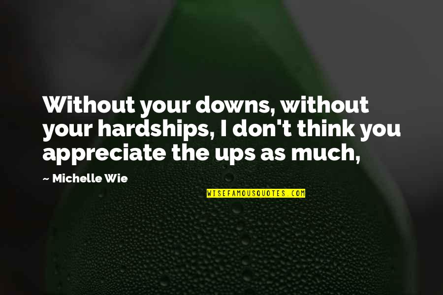 I Appreciate You Quotes By Michelle Wie: Without your downs, without your hardships, I don't