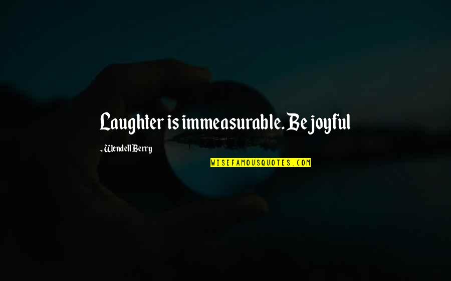 I Appreciate You Sister Quotes By Wendell Berry: Laughter is immeasurable. Be joyful I Appreciate You Sister Quotes By Wendell Berry: Laughter is immeasurable. Be joyful