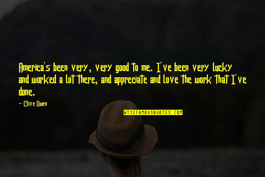 I Appreciate Your Love For Me Quotes By Clive Owen: America's been very, very good to me. I've I Appreciate Your Love For Me Quotes By Clive Owen: America's been very, very good to me. I've