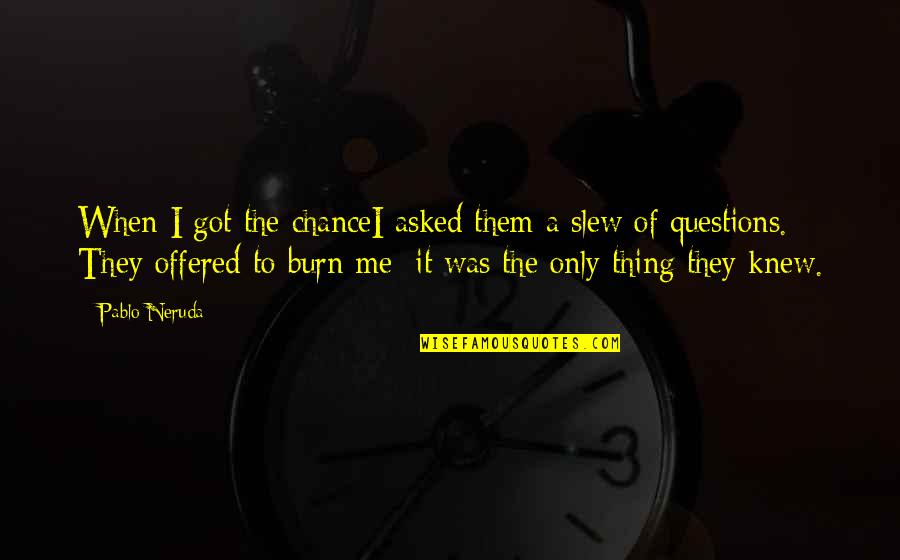 I Asked For A Chance Quotes By Pablo Neruda: When I got the chanceI asked them a