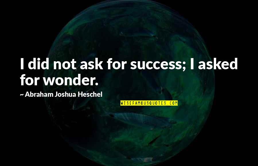 I Asked For Quotes By Abraham Joshua Heschel: I did not ask for success; I asked