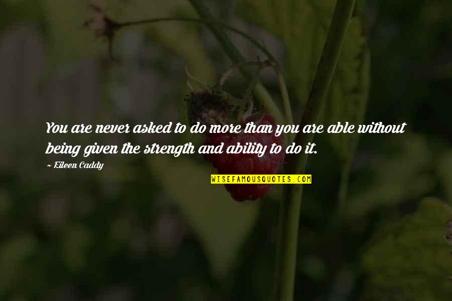 I Asked For Strength Quotes By Eileen Caddy: You are never asked to do more than