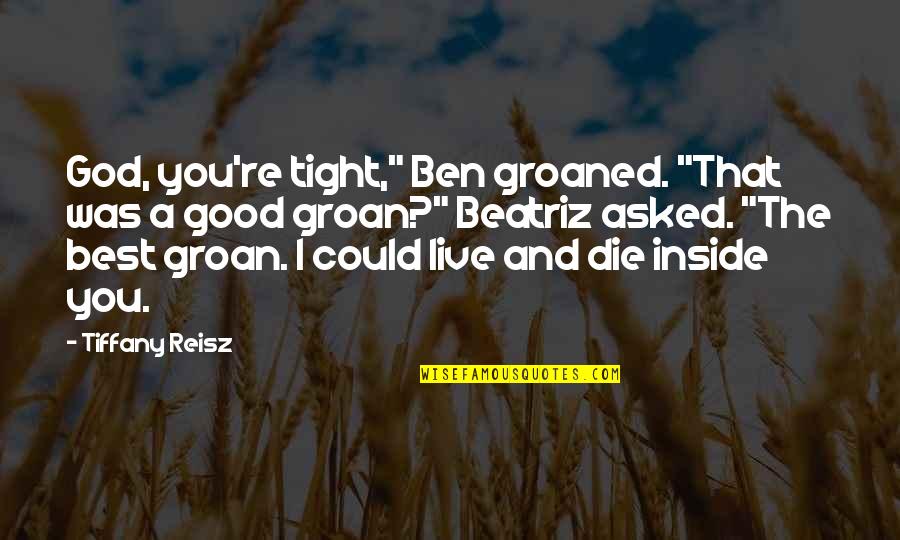 I Asked God Quotes By Tiffany Reisz: God, you're tight," Ben groaned. "That was a