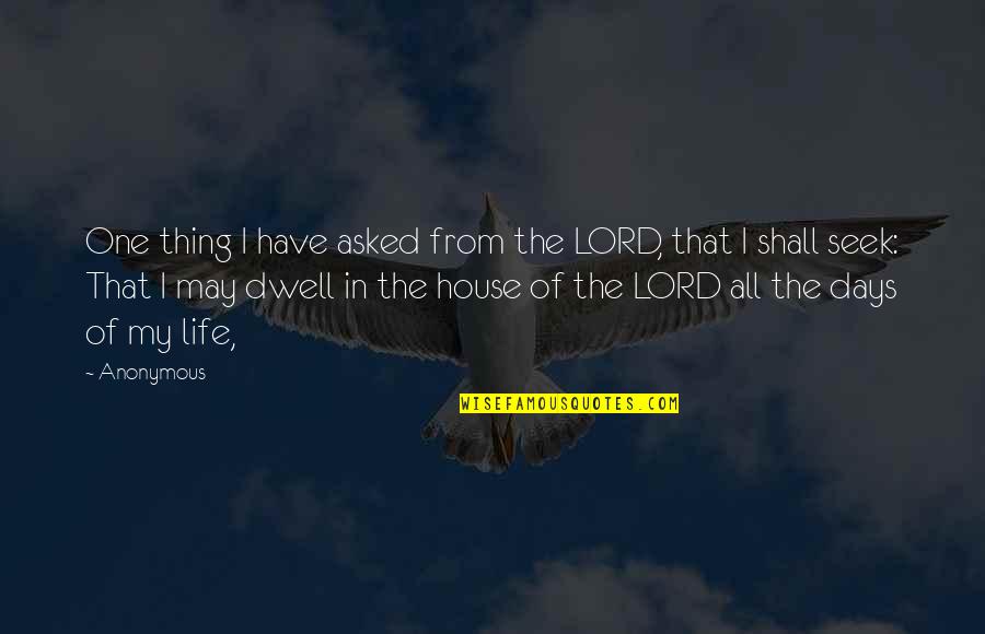 I Asked Life Quotes By Anonymous: One thing I have asked from the LORD,