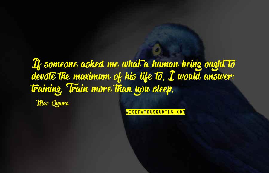 I Asked Life Quotes By Mas Oyama: If someone asked me what a human being