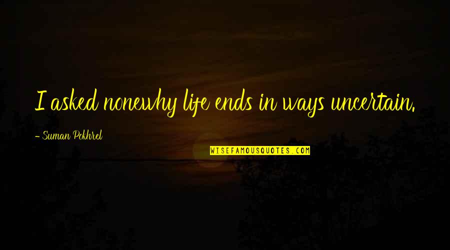 I Asked Life Quotes By Suman Pokhrel: I asked nonewhy life ends in ways uncertain.