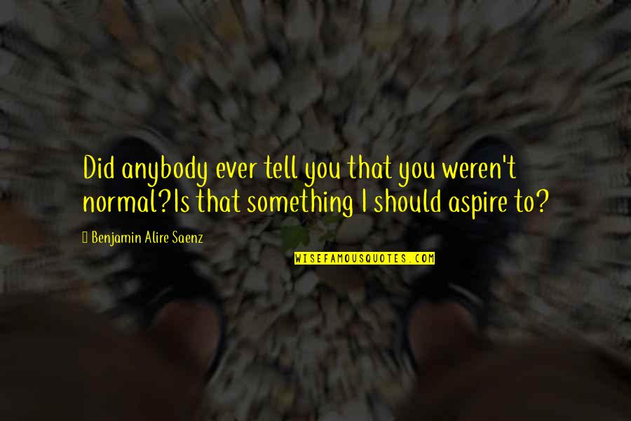 I Aspire Quotes By Benjamin Alire Saenz: Did anybody ever tell you that you weren't