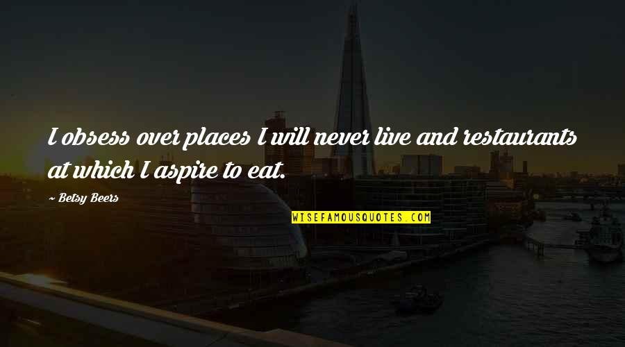 I Aspire Quotes By Betsy Beers: I obsess over places I will never live