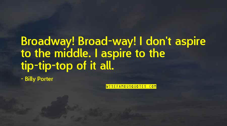 I Aspire Quotes By Billy Porter: Broadway! Broad-way! I don't aspire to the middle.