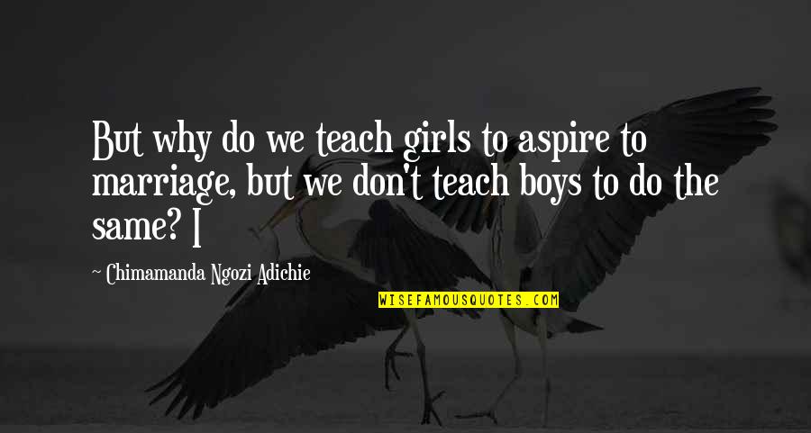I Aspire Quotes By Chimamanda Ngozi Adichie: But why do we teach girls to aspire