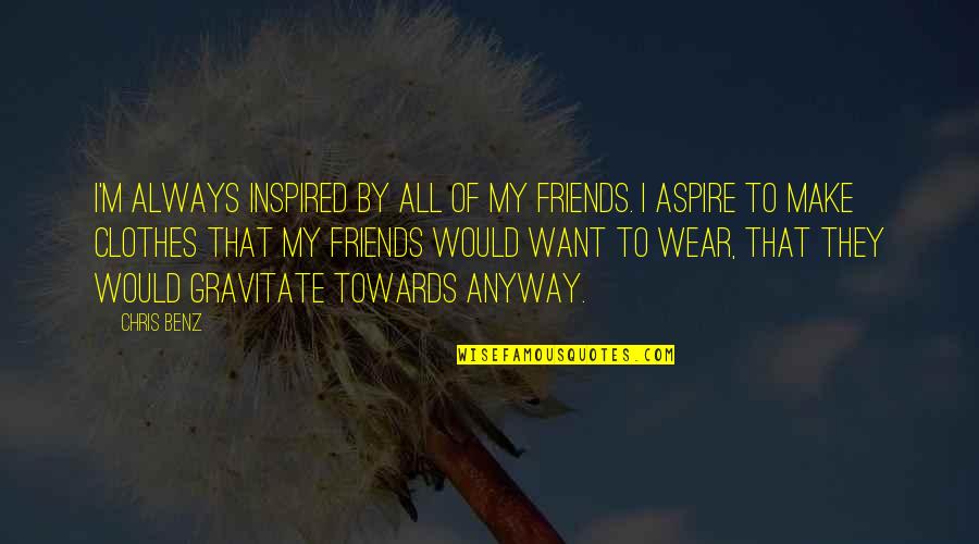 I Aspire Quotes By Chris Benz: I'm always inspired by all of my friends.