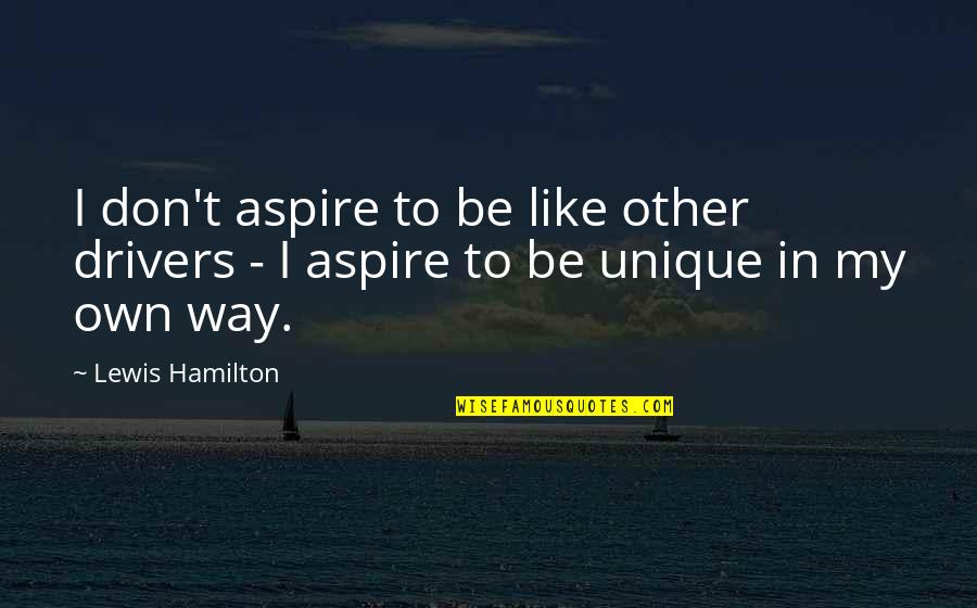 I Aspire Quotes By Lewis Hamilton: I don't aspire to be like other drivers