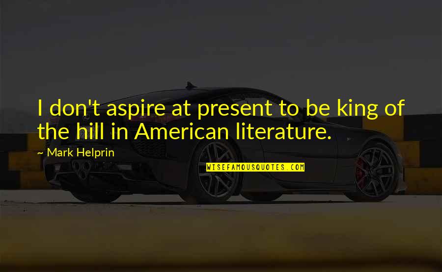 I Aspire Quotes By Mark Helprin: I don't aspire at present to be king