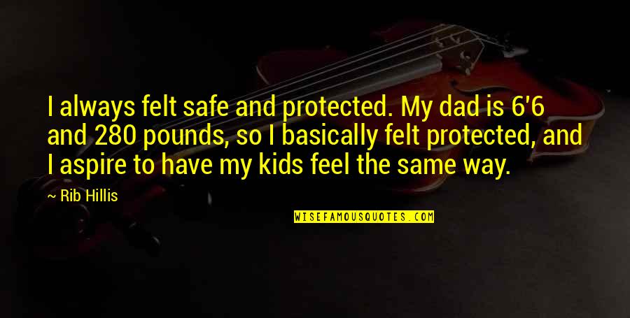I Aspire Quotes By Rib Hillis: I always felt safe and protected. My dad
