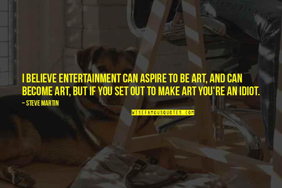 I Aspire Quotes By Steve Martin: I believe entertainment can aspire to be art,