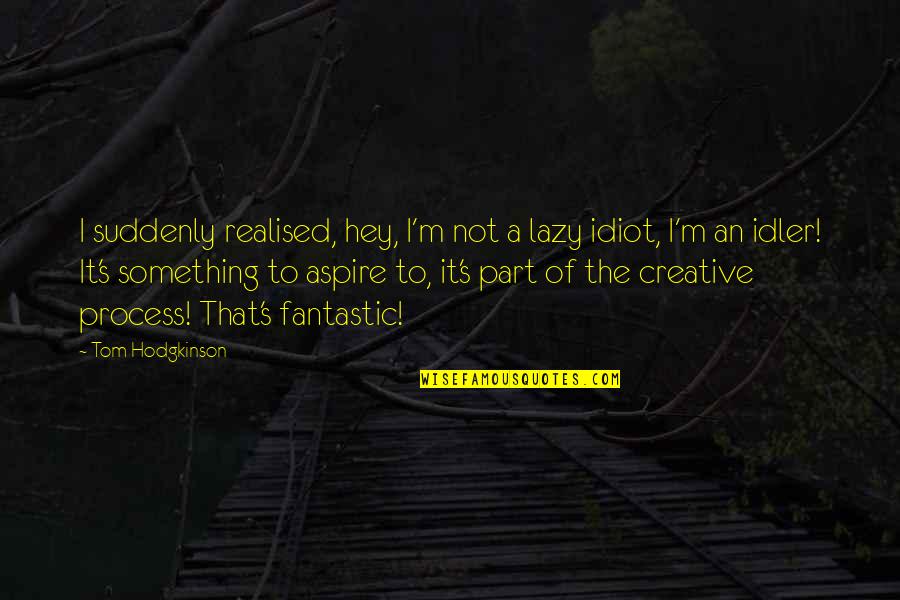 I Aspire Quotes By Tom Hodgkinson: I suddenly realised, hey, I'm not a lazy