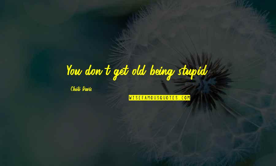 I Aspire To Be A Woman Quotes By Chili Davis: You don't get old being stupid. I Aspire To Be A Woman Quotes By Chili Davis: You don't get old being stupid.