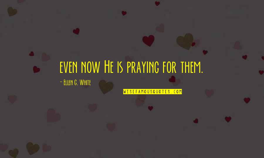 I Aspire To Be A Woman Quotes By Ellen G. White: even now He is praying for them. I Aspire To Be A Woman Quotes By Ellen G. White: even now He is praying for them.