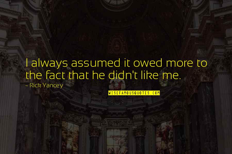 I Assumed Quotes By Rick Yancey: I always assumed it owed more to the