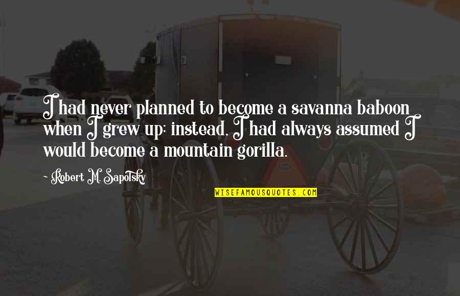 I Assumed Quotes By Robert M. Sapolsky: I had never planned to become a savanna