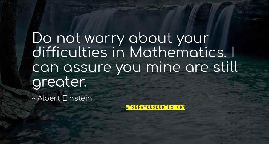I Assure You Quotes By Albert Einstein: Do not worry about your difficulties in Mathematics. I Assure You Quotes By Albert Einstein: Do not worry about your difficulties in Mathematics.