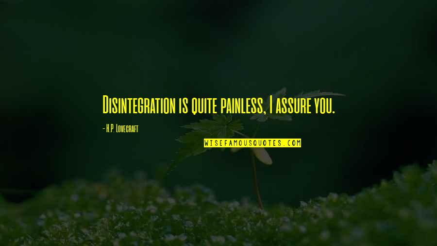 I Assure You Quotes By H.P. Lovecraft: Disintegration is quite painless, I assure you. I Assure You Quotes By H.P. Lovecraft: Disintegration is quite painless, I assure you.