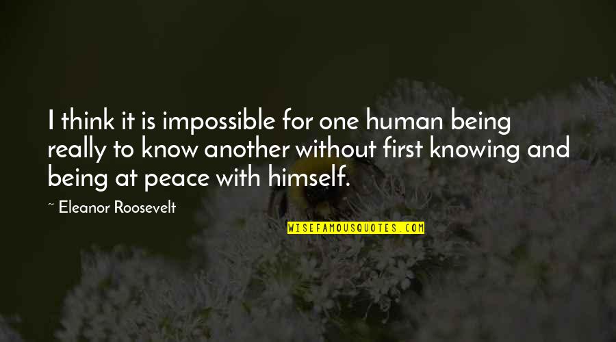 I At Peace Quotes By Eleanor Roosevelt: I think it is impossible for one human