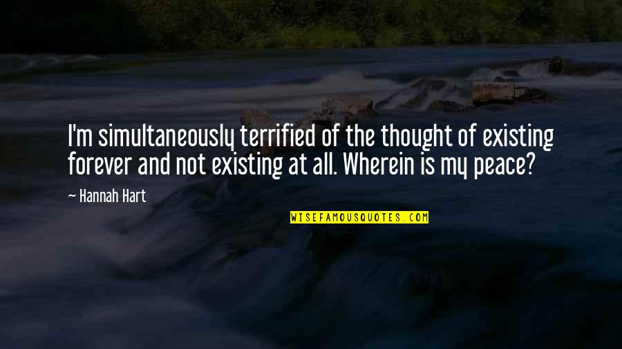 I At Peace Quotes By Hannah Hart: I'm simultaneously terrified of the thought of existing I At Peace Quotes By Hannah Hart: I'm simultaneously terrified of the thought of existing