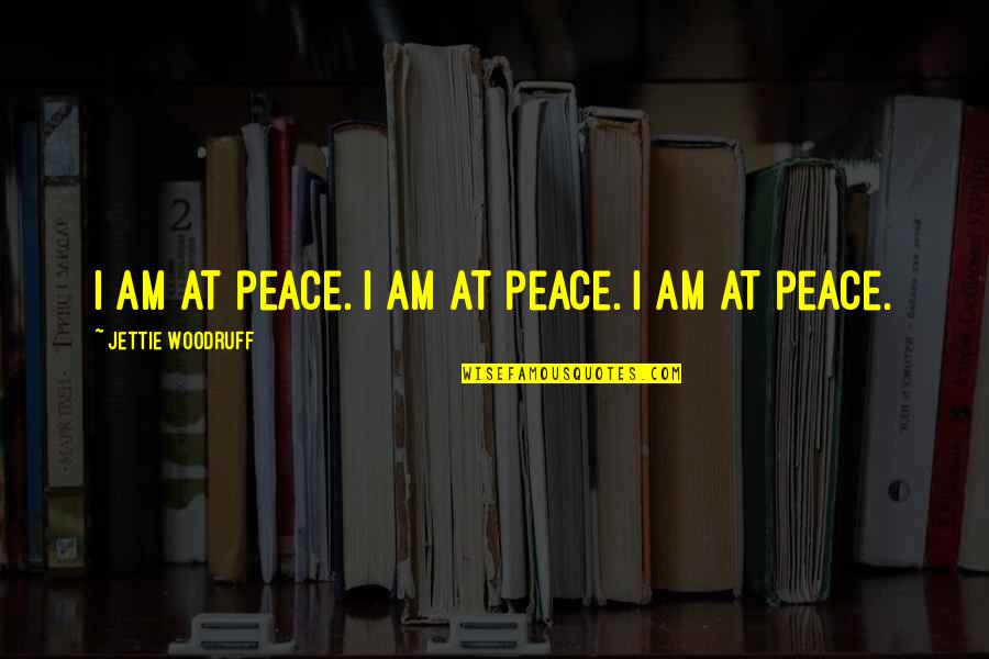 I At Peace Quotes By Jettie Woodruff: I am at peace. I am at peace. I At Peace Quotes By Jettie Woodruff: I am at peace. I am at peace.
