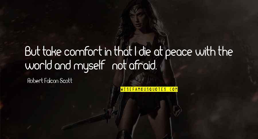 I At Peace Quotes By Robert Falcon Scott: But take comfort in that I die at
