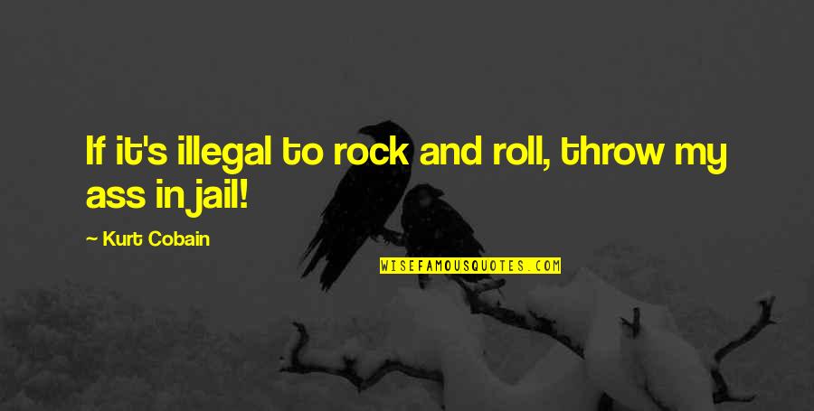 I Ate His Liver Quote Quotes By Kurt Cobain: If it's illegal to rock and roll, throw