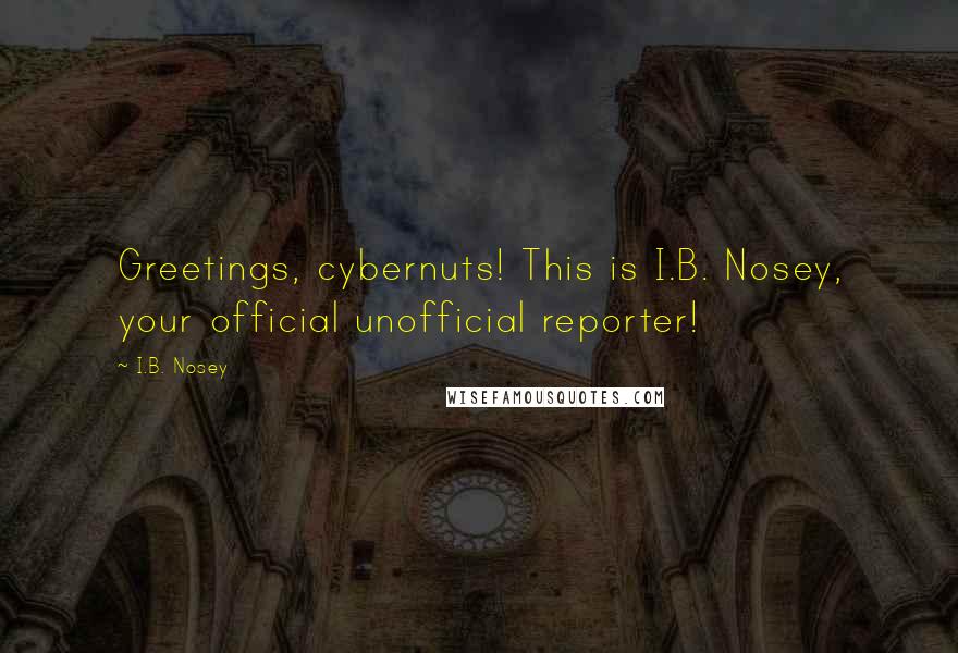 I.B. Nosey quotes: Greetings, cybernuts! This is I.B. Nosey, your official unofficial reporter!