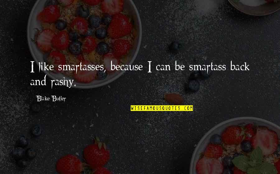 I Back Like Quotes By Blake Butler: I like smartasses, because I can be smartass