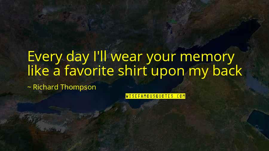 I Back Like Quotes By Richard Thompson: Every day I'll wear your memory like a