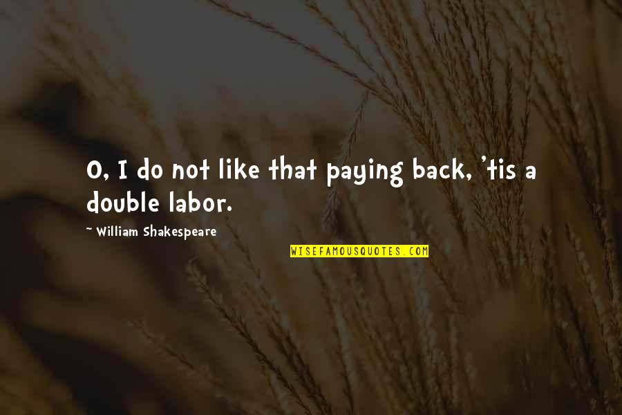 I Back Like Quotes By William Shakespeare: O, I do not like that paying back,