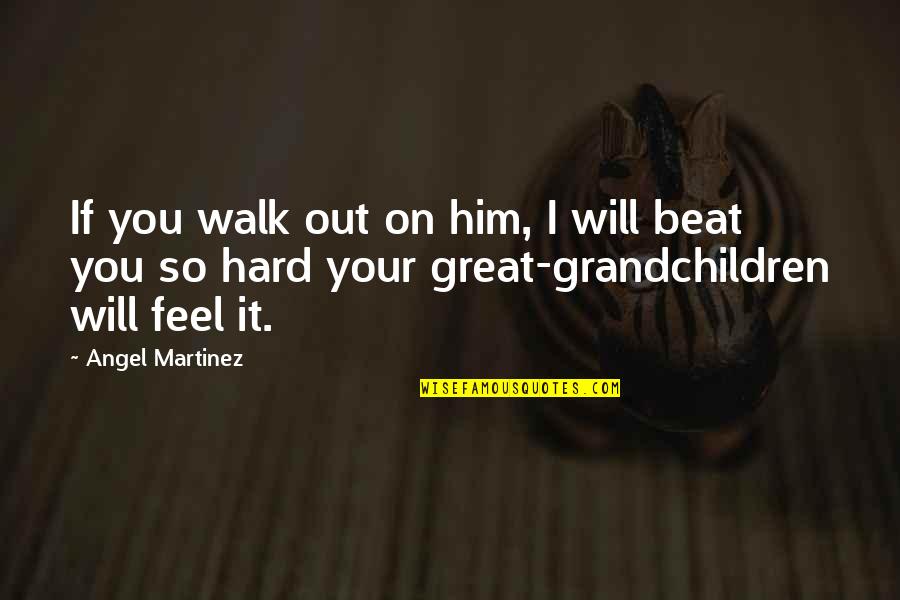 I Beat You Quotes By Angel Martinez: If you walk out on him, I will