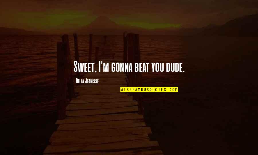 I Beat You Quotes By Bella Jeanisse: Sweet, I'm gonna beat you dude.