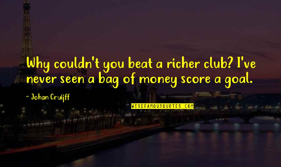 I Beat You Quotes By Johan Cruijff: Why couldn't you beat a richer club? I've