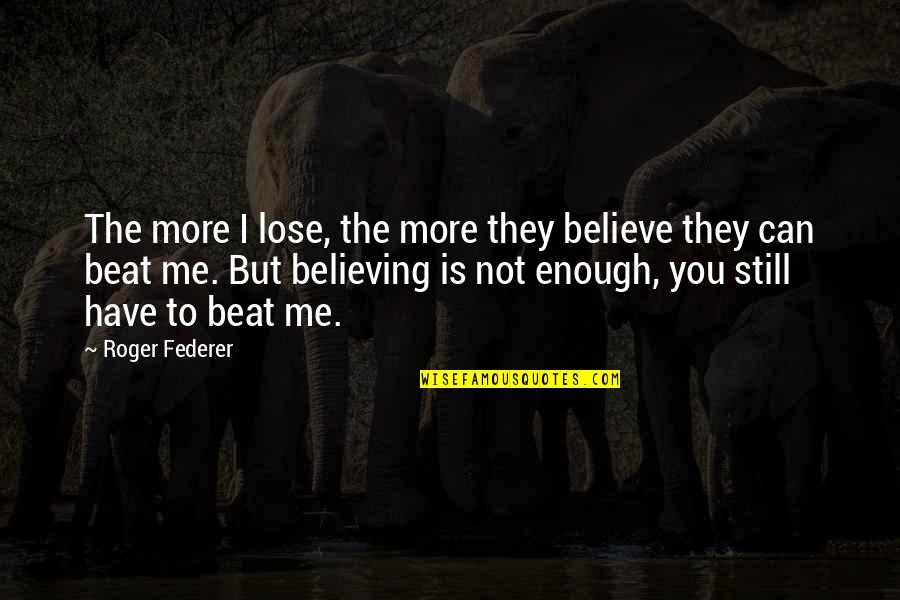 I Beat You Quotes By Roger Federer: The more I lose, the more they believe