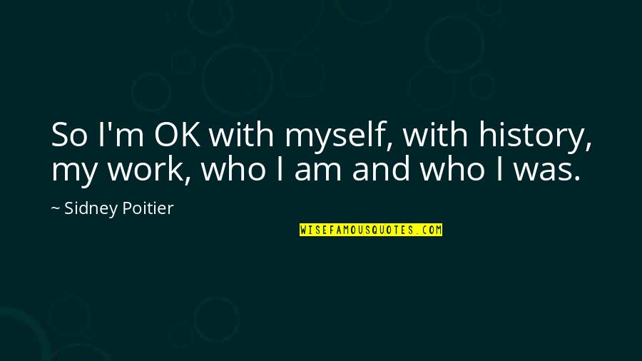 I Became A Rn Quotes By Sidney Poitier: So I'm OK with myself, with history, my