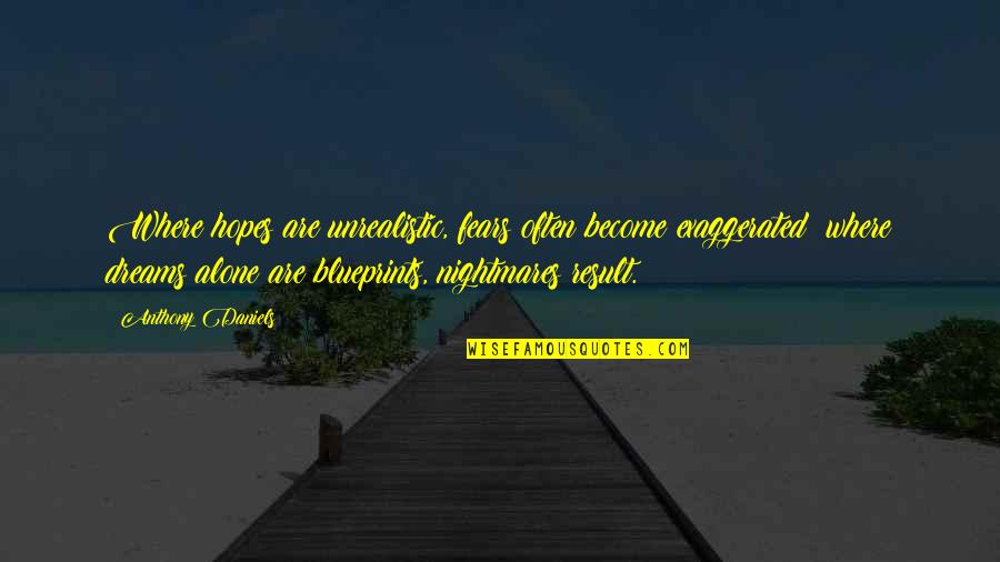 I Become Alone Quotes By Anthony Daniels: Where hopes are unrealistic, fears often become exaggerated; I Become Alone Quotes By Anthony Daniels: Where hopes are unrealistic, fears often become exaggerated;