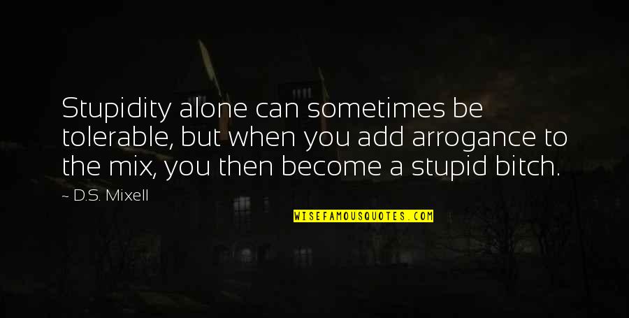 I Become Alone Quotes By D.S. Mixell: Stupidity alone can sometimes be tolerable, but when I Become Alone Quotes By D.S. Mixell: Stupidity alone can sometimes be tolerable, but when