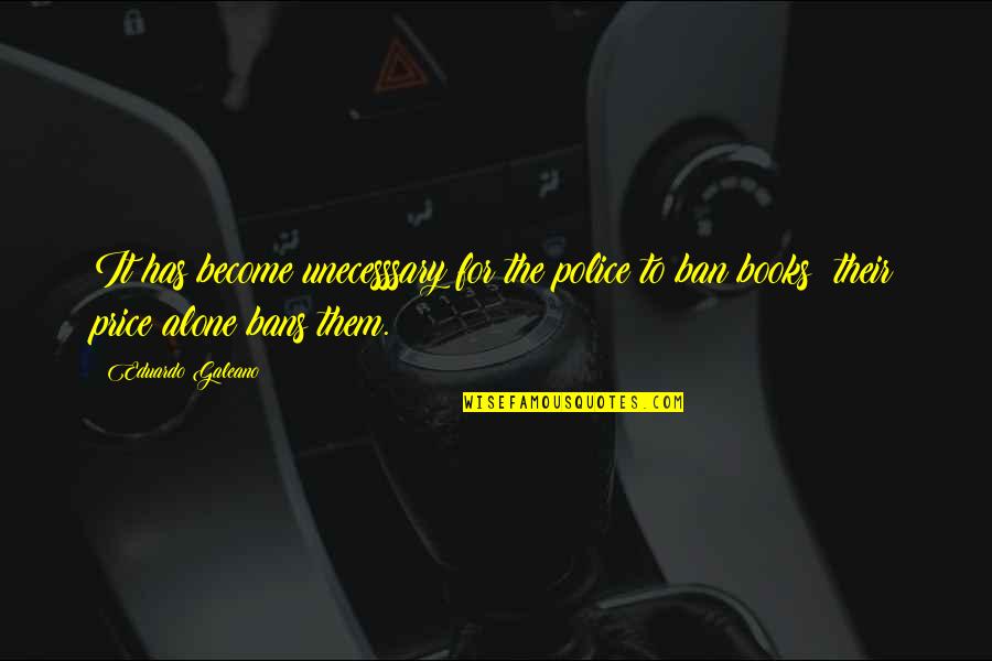 I Become Alone Quotes By Eduardo Galeano: It has become unecesssary for the police to I Become Alone Quotes By Eduardo Galeano: It has become unecesssary for the police to