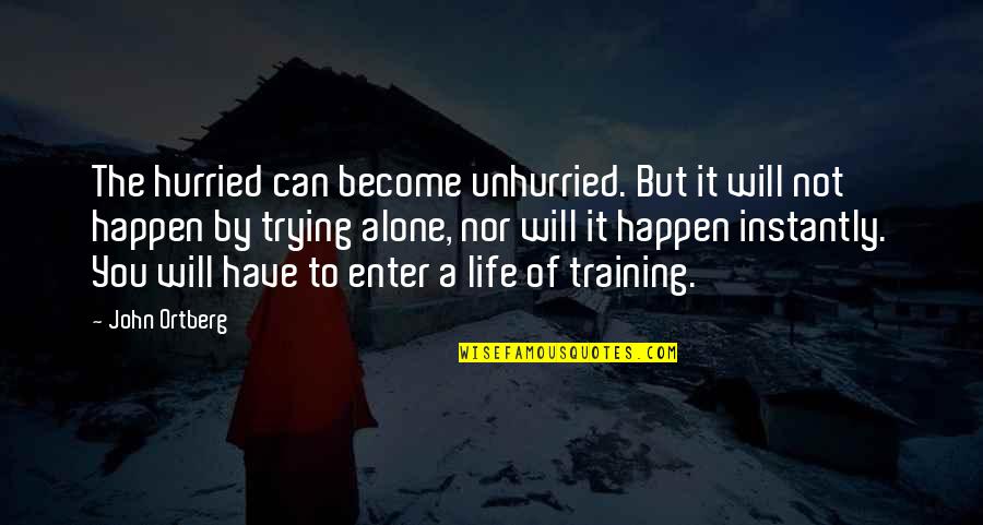 I Become Alone Quotes By John Ortberg: The hurried can become unhurried. But it will I Become Alone Quotes By John Ortberg: The hurried can become unhurried. But it will