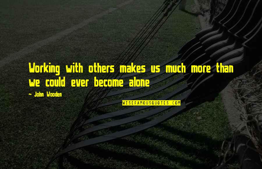 I Become Alone Quotes By John Wooden: Working with others makes us much more than