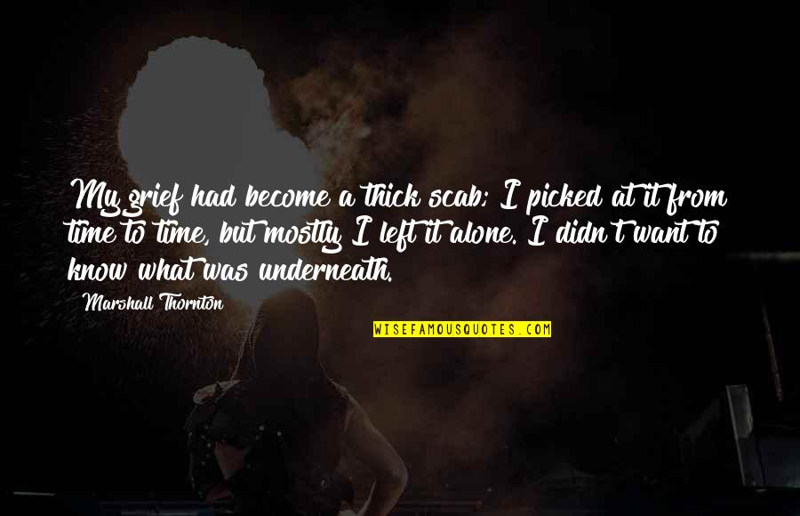 I Become Alone Quotes By Marshall Thornton: My grief had become a thick scab; I I Become Alone Quotes By Marshall Thornton: My grief had become a thick scab; I
