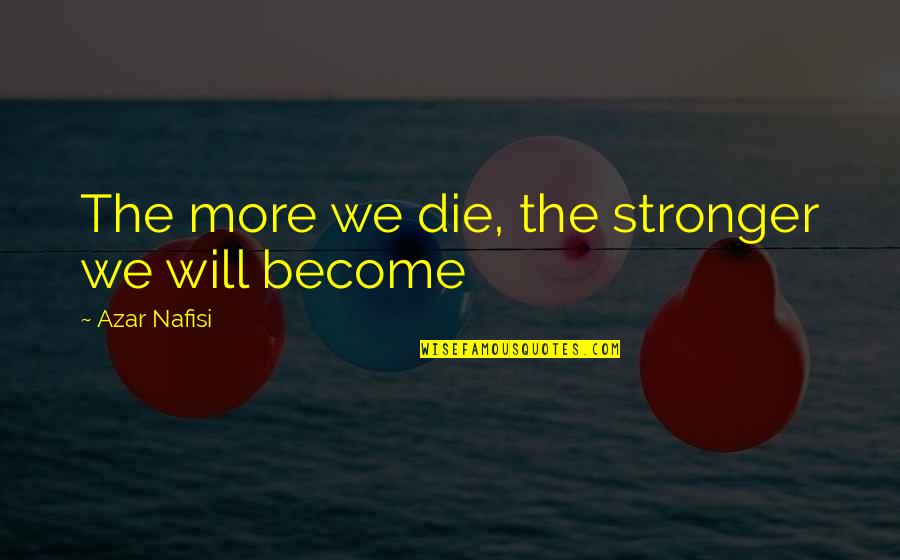 I Become Stronger Quotes By Azar Nafisi: The more we die, the stronger we will I Become Stronger Quotes By Azar Nafisi: The more we die, the stronger we will